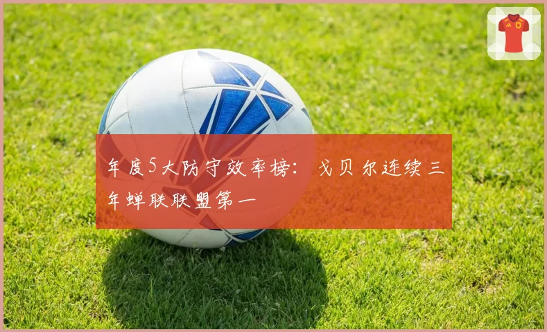 年度5大防守效率榜：戈贝尔连续三年蝉联联盟第一