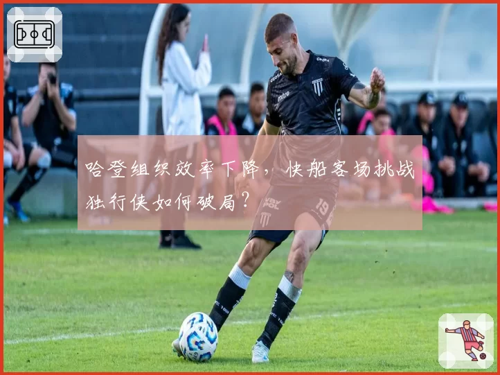 哈登组织效率下降，快船客场挑战独行侠如何破局？
