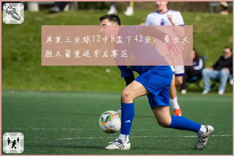 库里三分球12中8轰下42分，勇士大胜火箭重返季后赛区