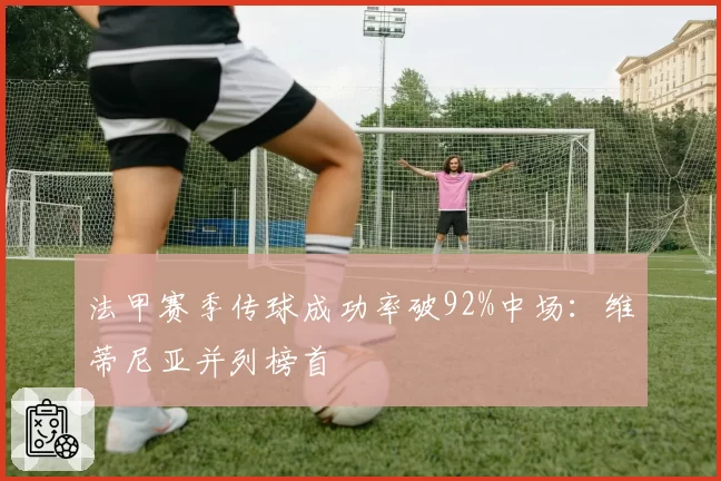 法甲赛季传球成功率破92%中场：维蒂尼亚并列榜首
