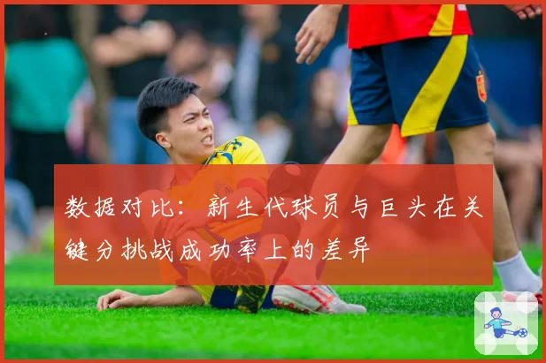 数据对比：新生代球员与巨头在关键分挑战成功率上的差异