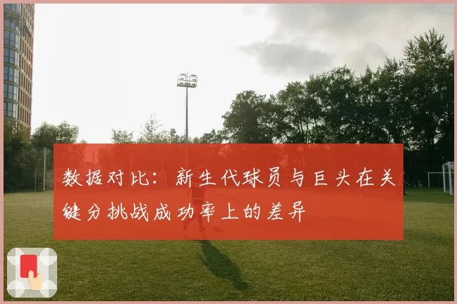 数据对比：新生代球员与巨头在关键分挑战成功率上的差异