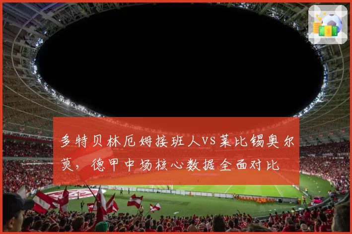 多特贝林厄姆接班人vs莱比锡奥尔莫,德甲中场核心数据全面对比