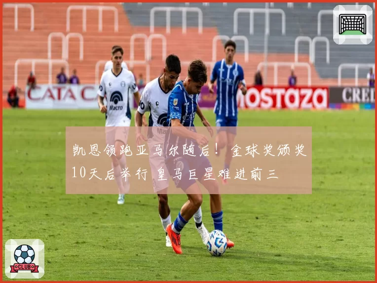 凯恩领跑亚马尔随后!金球奖颁奖10天后举行 皇马巨星难进前三