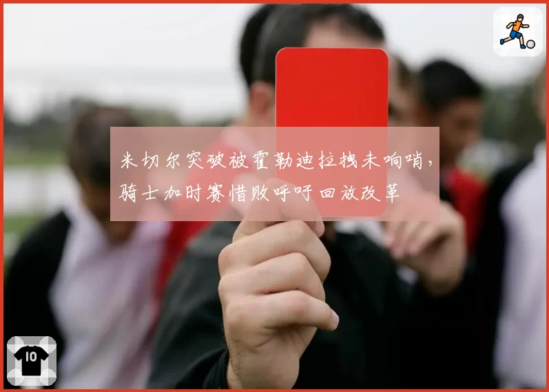 米切尔突破被霍勒迪拉拽未响哨，骑士加时赛惜败呼吁回放改革