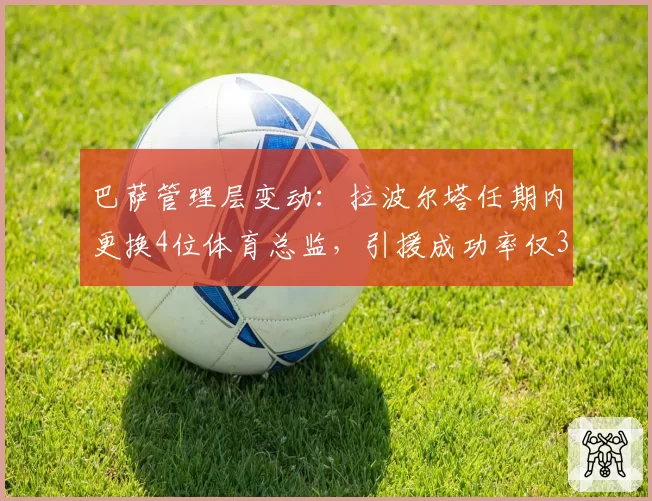 巴萨管理层变动:拉波尔塔任期内更换4位体育总监,引援成功率仅35%