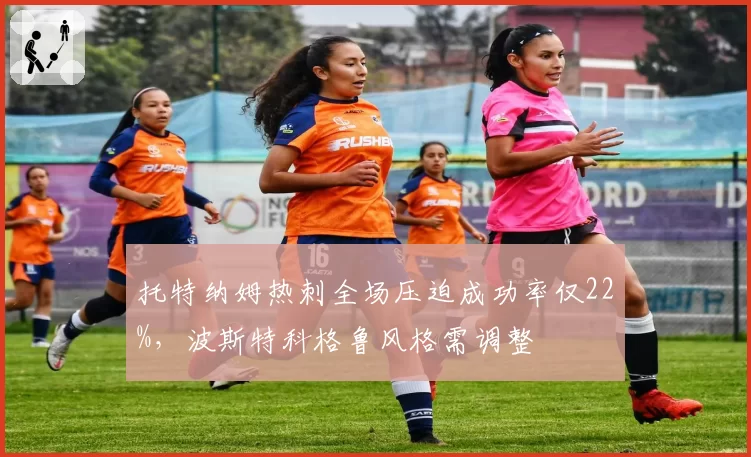 托特纳姆热刺全场压迫成功率仅22%，波斯特科格鲁风格需调整