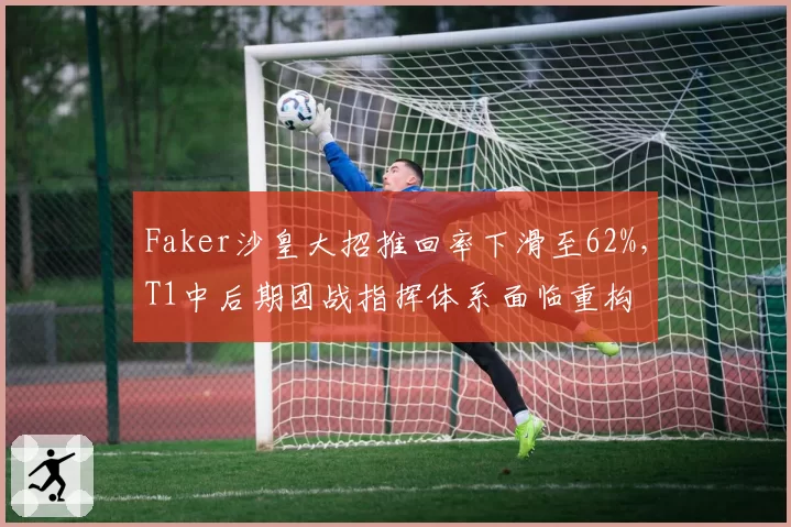Faker沙皇大招推回率下滑至62%,T1中后期团战指挥体系面临重构