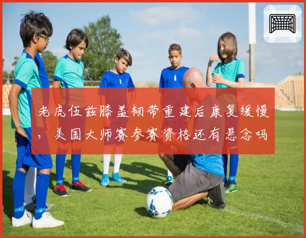 老虎伍兹膝盖韧带重建后康复缓慢，美国大师赛参赛资格还有悬念吗？