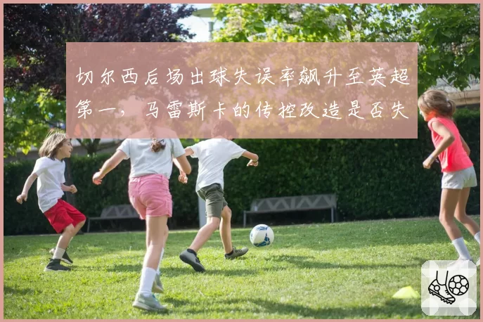 切尔西后场出球失误率飙升至英超第一,马雷斯卡的传控改造是否失败?