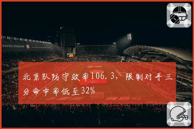北京队防守效率106.3，限制对手三分命中率低至32%