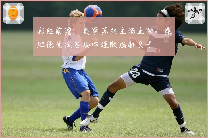 彩经前瞻:奥萨苏纳主场止跌,桑坦德竞技客场四连败成胜负手