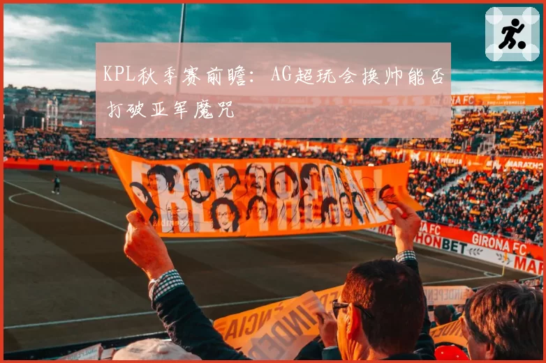 KPL秋季赛前瞻:AG超玩会换帅能否打破亚军魔咒