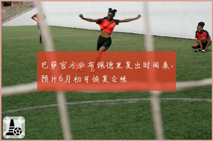 巴萨官方公布佩德里复出时间表,预计6月初可恢复合练