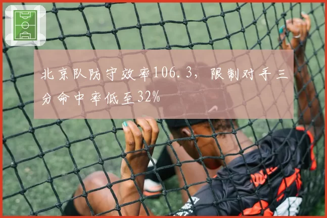 北京队防守效率106.3，限制对手三分命中率低至32%