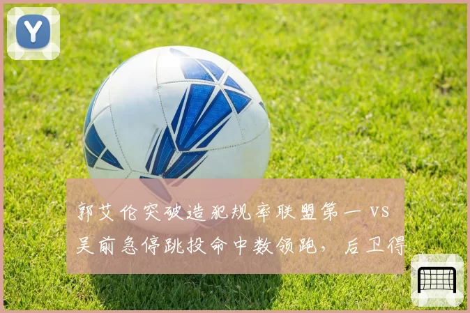 郭艾伦突破造犯规率联盟第一 vs 吴前急停跳投命中数领跑,后卫得分武器库较量