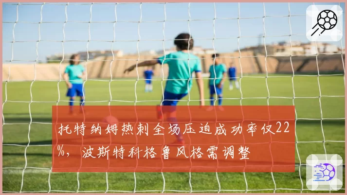 托特纳姆热刺全场压迫成功率仅22%，波斯特科格鲁风格需调整