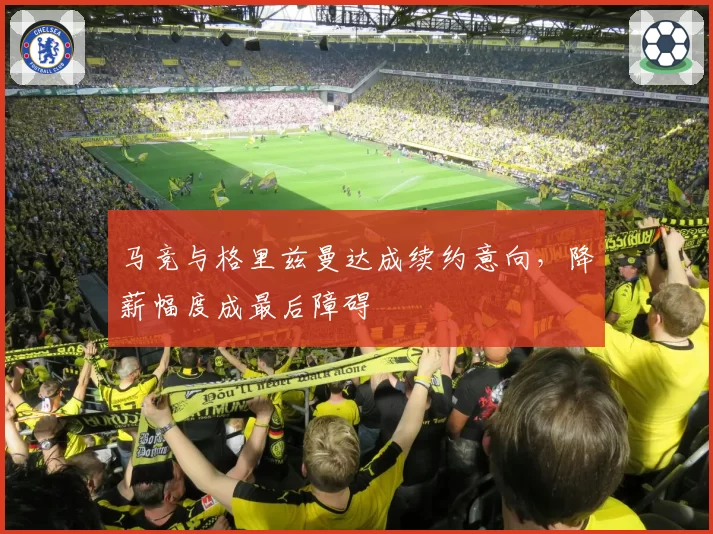马竞与格里兹曼达成续约意向,降薪幅度成最后障碍