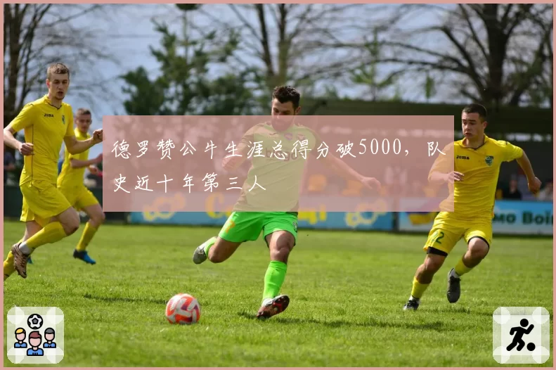 德罗赞公牛生涯总得分破5000，队史近十年第三人